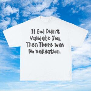 If God didn't validate you then there was no validation
