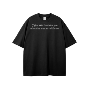 If God didn't validate you then there was no validation Unisex T-shirt